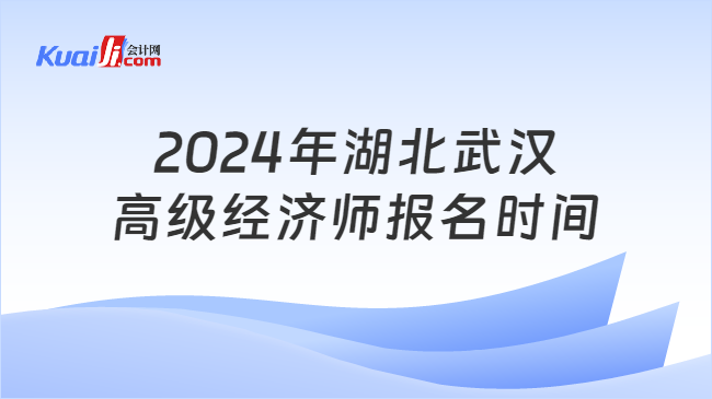 开元体育官网入口2024年湖北武汉高级经济师报名时间为4月11日-4月22日！(图1)