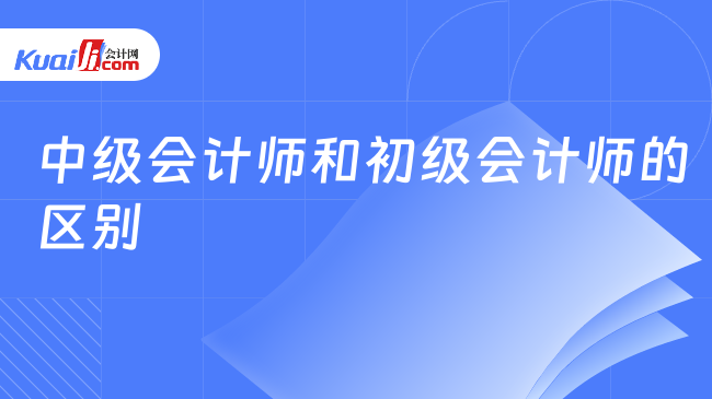 开元体育官网入口中级会计师和初级会计师的区别建议收藏！(图1)