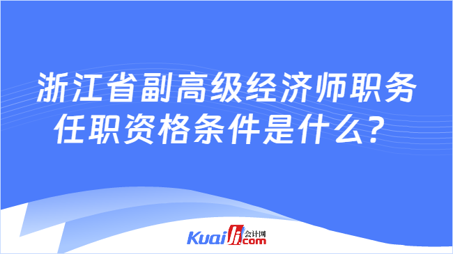 开元体育官网入口浙江省副高级经济师职务任职资格条件是什么？(图1)