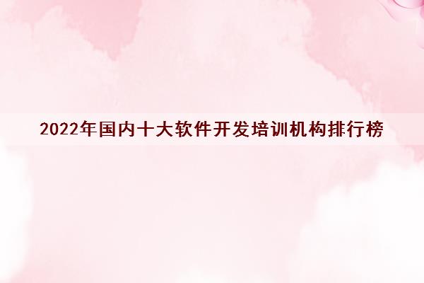 开元体育官网入口2022年国内十大软件开发培训机构排行榜 排名前十的培训学校(图1)