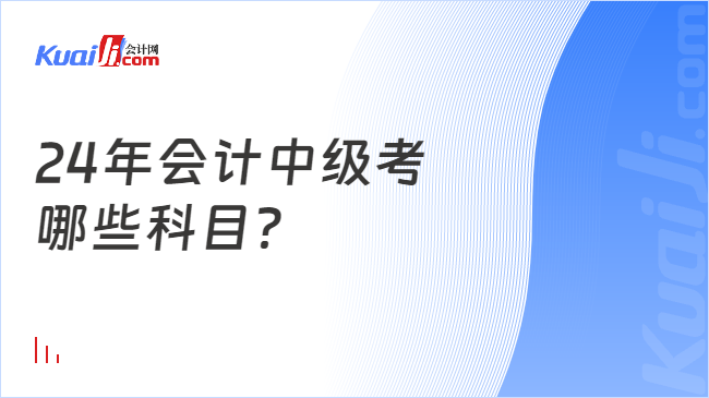 开元体育官网最新版24年会计中级考哪些科目？(图1)