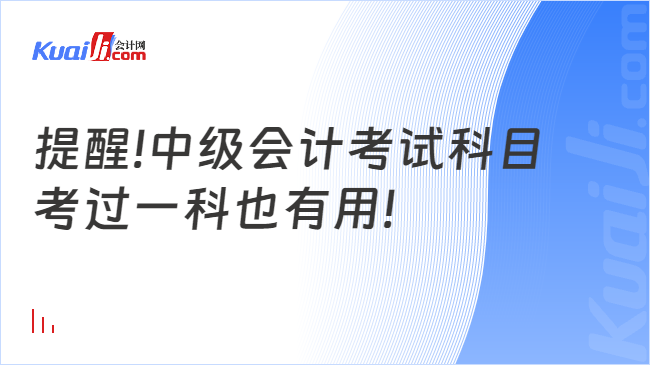 开元体育提醒!中级会计考试科目考过一科也有用!(图1)