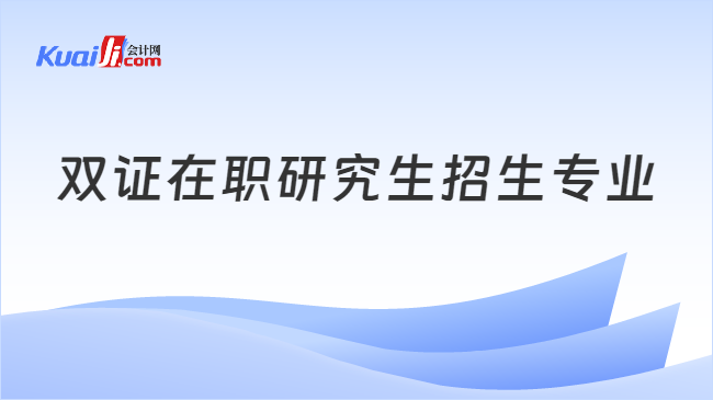 开元体育官网入口申请双证在职研究生可以选择哪些专业？来瞅瞅(图1)