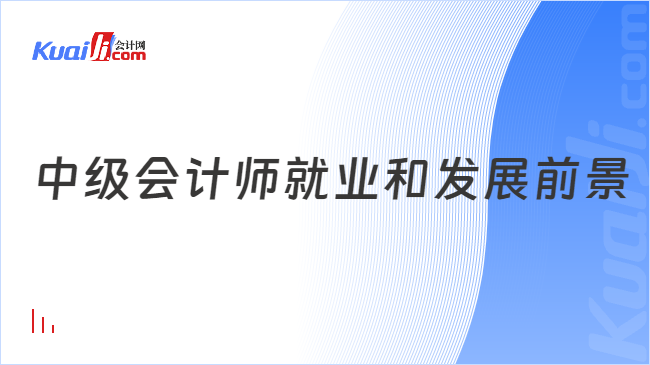 开元体育官网最新版中级会计师就业和发展前景怎么样？(图1)