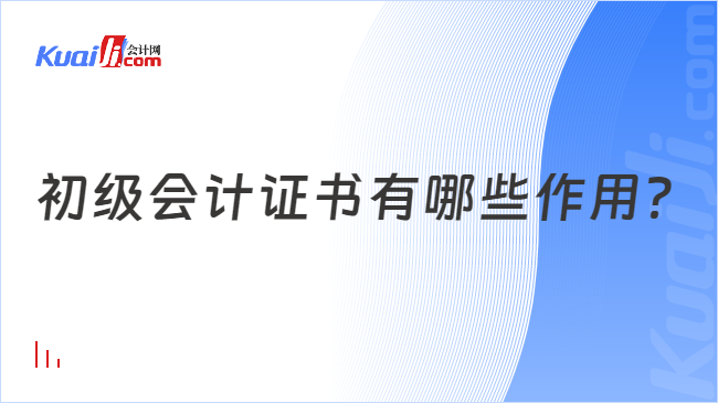 开元体育官网入口初级会计证书有哪些作用？(图1)