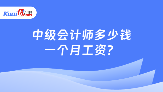 开元体育官网入口中级会计师多少钱一个月工资？(图1)