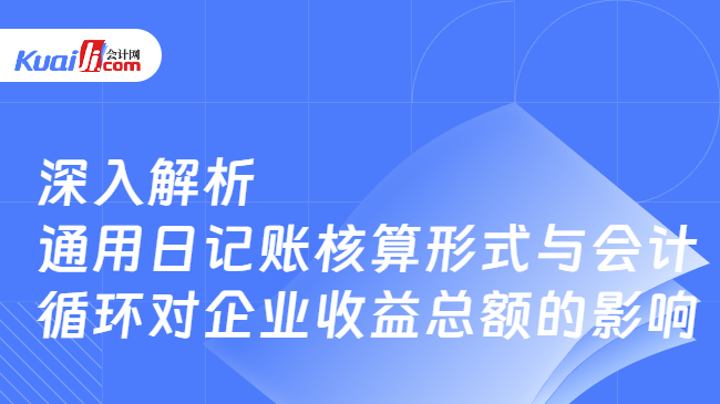 开元体育官网深入解析通用日记账核算形式与会计循环对企业收益总额的影响(图1)