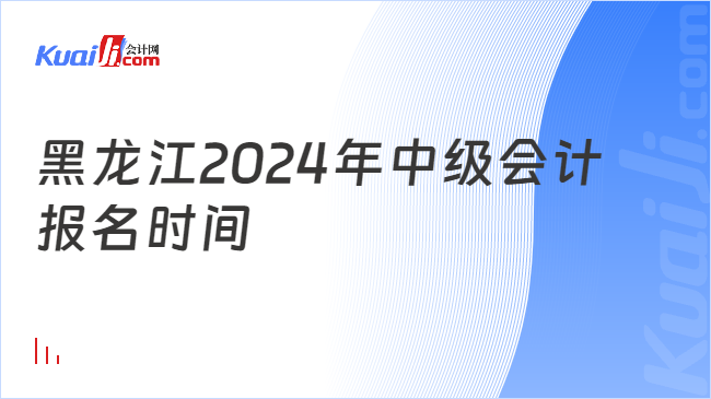 开元体育官网最新版黑龙江2024年中级会计报名时间(图1)