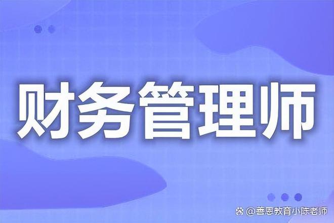 开元体育官网入口财务管理师证书怎么考？有哪些条件？前景怎样？考什么内容？(图2)