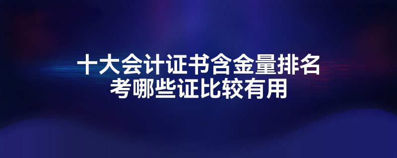 开元体育官网入口十大会计证书含金量排名考哪些证比较有用(图1)