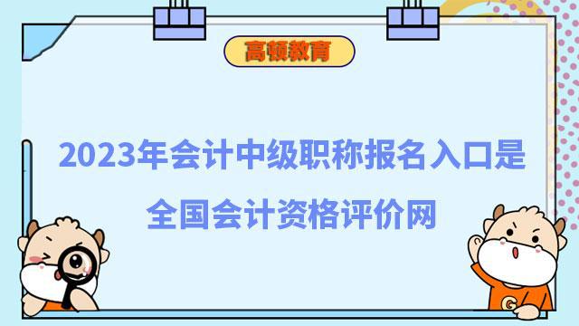 开元体育官网2023年会计中级职称报名入口是全国会计资格评价网_高顿教育(图1)