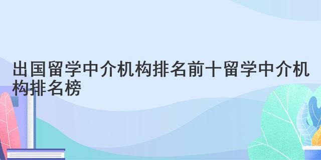 开元体育官网入口出国留学中介机构排名前十 留学中介机构排名榜(图1)