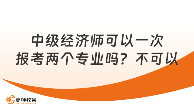 开元体育官网最新版中级经济师可以一次报考两个专业吗？不可以！(图1)