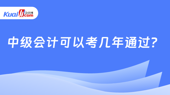 开元体育中级会计可以考几年通过？(图1)