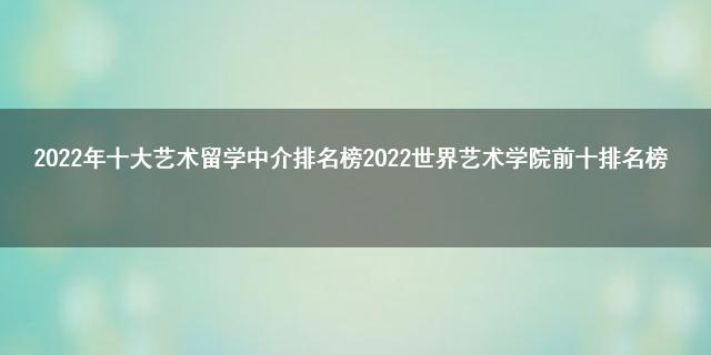 开元体育官网2022年十大艺术留学中介排名榜 2022世界艺术学院前十排名榜(图1)