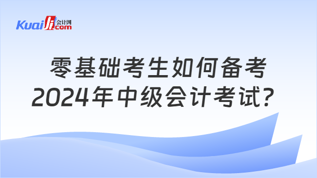 开元体育官网入口零基础考生如何备考2024年中级会计考试？(图1)