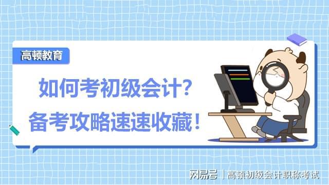 开元体育官网最新版如何考初级会计资格证？或许你需要这份备考攻略(图1)