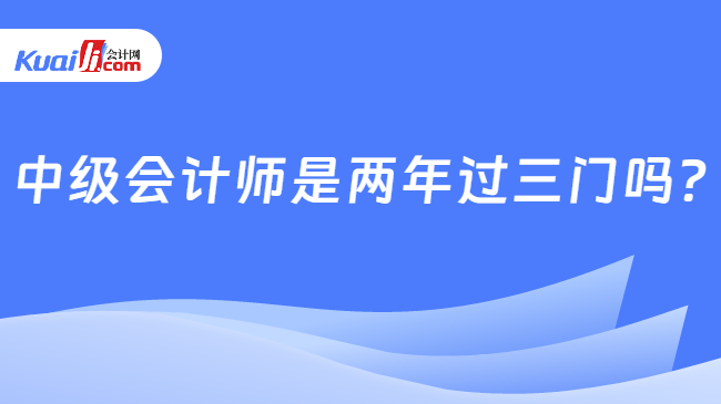 开元体育官网中级会计师是两年过三门吗？(图1)