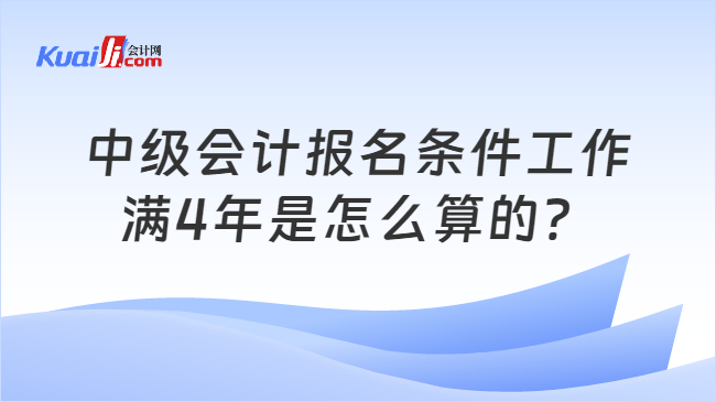 开元体育官网中级会计报名条件工作满4年是怎么算的？(图1)