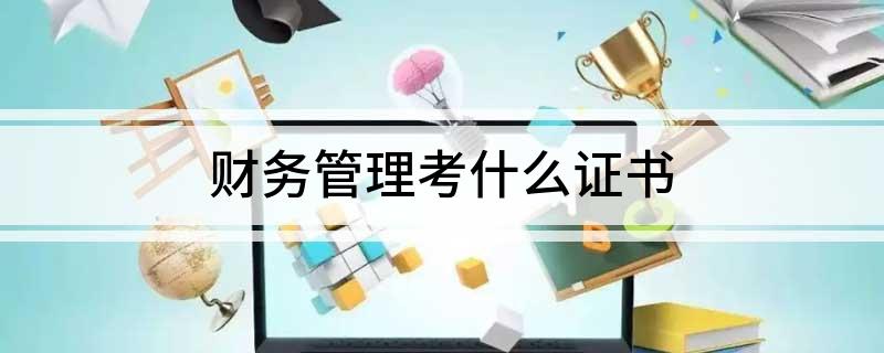 开元体育官网入口财务管理考什么证书(图1)