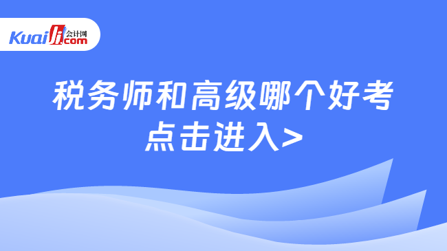 开元体育官网税务师和高级哪个好考？两大财税证书难度解析！(图1)