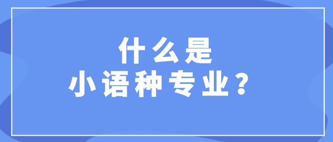 开元体育官网入口文科生重点关注的小语种专业！一文带你了解报考流程(图1)