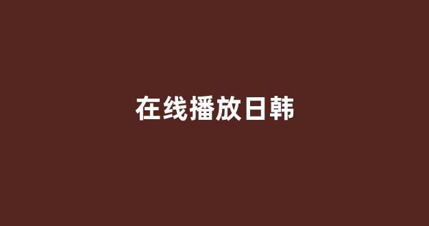  日韩在线视频线视频免费网站